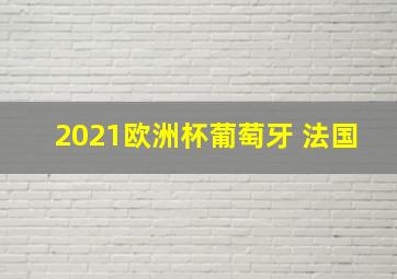 2021欧洲杯葡萄牙 法国